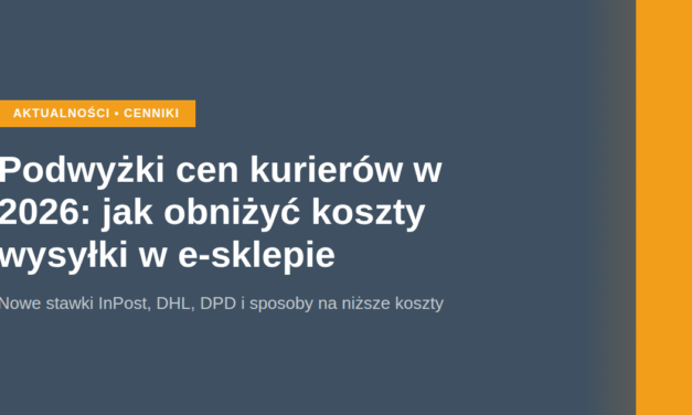 Podwyżki cen kurierów w 2026: jak obniżyć koszty wysyłki w e-sklepie